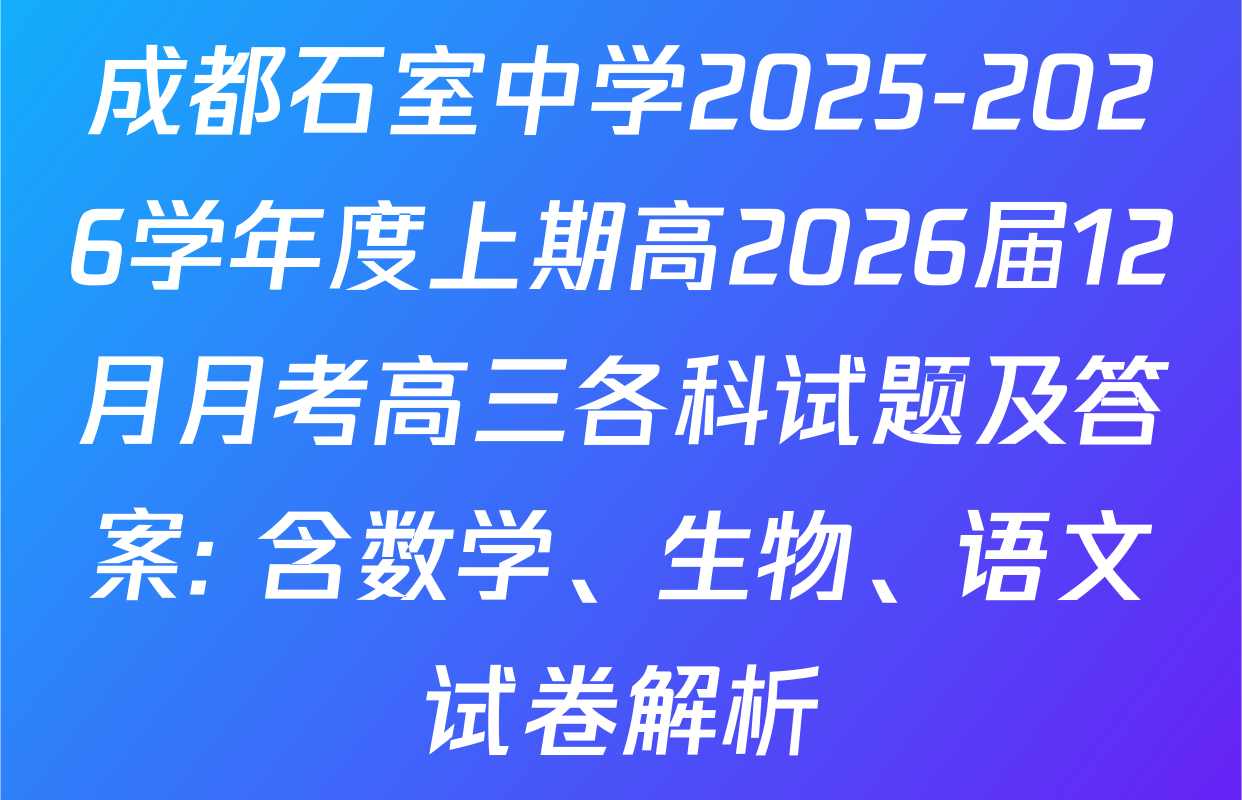 成都石室中学2025-2026学年度上期高2026届12月月考高三各科试题及答案: 含数学、生物、语文试卷解析 成都石室中学2025-2026学年度上期高2026届12月月考高三各科试题及答案: 含数学、生物、语文试卷解析